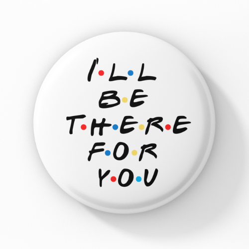 I ll be there for you Pin Button Badge