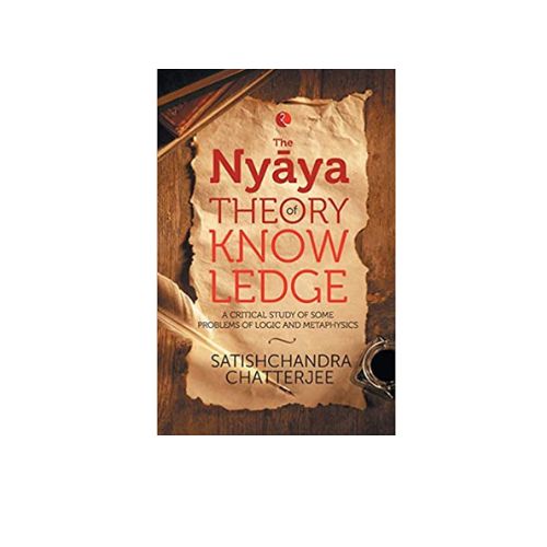 Nyaya Theory of Knowledge: A Critical Study of Some Problems of Logic and Metaphysics by Satischandra Chatterjee