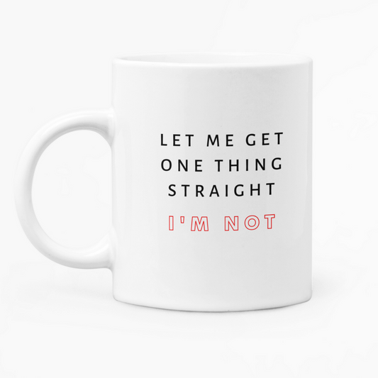 Let Me Get One Thing Straight I'm Not - Mug